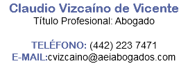 Claudio Vizcaíno de Vicente Título Profesional: Abogado TELÉFONO: (442) 251 71 21 E-MAIL:cvizcaino@aeiabogados.com 